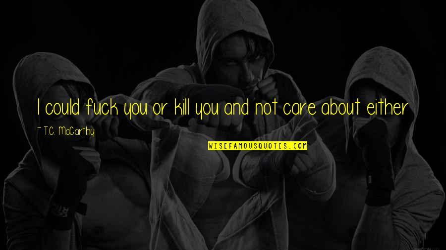 Zeamil Quotes By T.C. McCarthy: I could fuck you or kill you and Zeamil Quotes By T.C. McCarthy: I could fuck you or kill you and