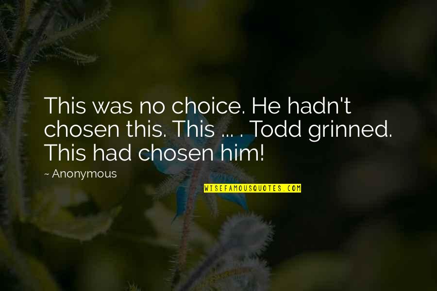Zearfoss Lindsey Quotes By Anonymous: This was no choice. He hadn't chosen this. Zearfoss Lindsey Quotes By Anonymous: This was no choice. He hadn't chosen this.