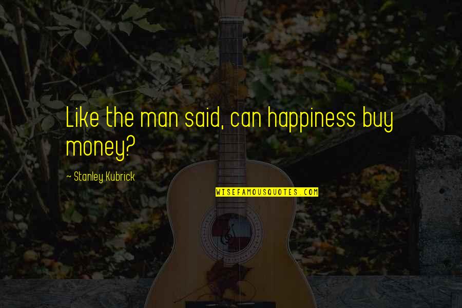 Zearfoss Lindsey Quotes By Stanley Kubrick: Like the man said, can happiness buy money? Zearfoss Lindsey Quotes By Stanley Kubrick: Like the man said, can happiness buy money?
