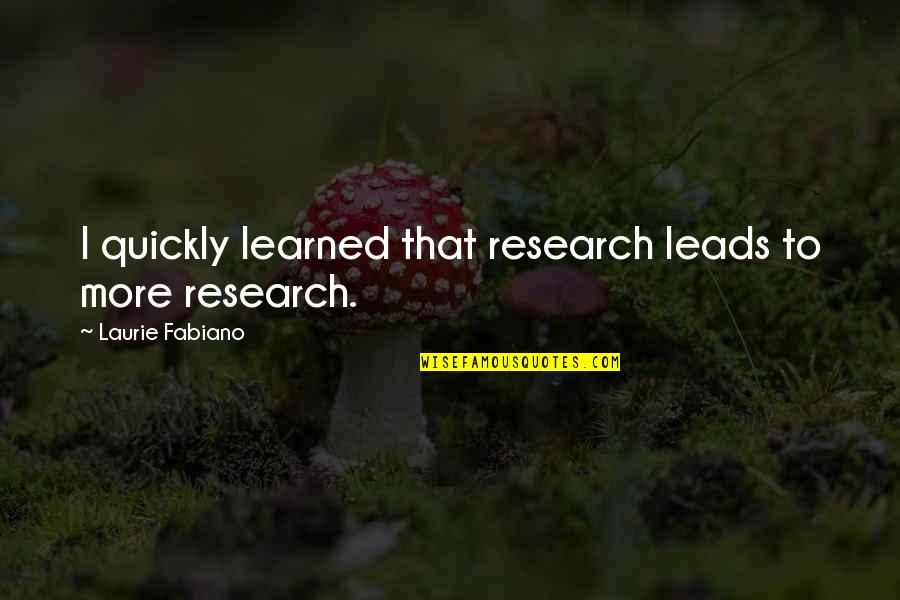 Zebadiah Rodriguez Quotes By Laurie Fabiano: I quickly learned that research leads to more Zebadiah Rodriguez Quotes By Laurie Fabiano: I quickly learned that research leads to more