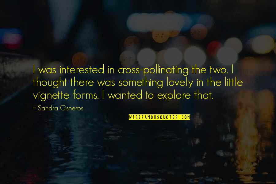 Zebadiah Rodriguez Quotes By Sandra Cisneros: I was interested in cross-pollinating the two. I Zebadiah Rodriguez Quotes By Sandra Cisneros: I was interested in cross-pollinating the two. I
