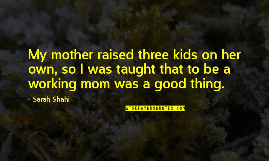 Zeber Martell Quotes By Sarah Shahi: My mother raised three kids on her own, Zeber Martell Quotes By Sarah Shahi: My mother raised three kids on her own,