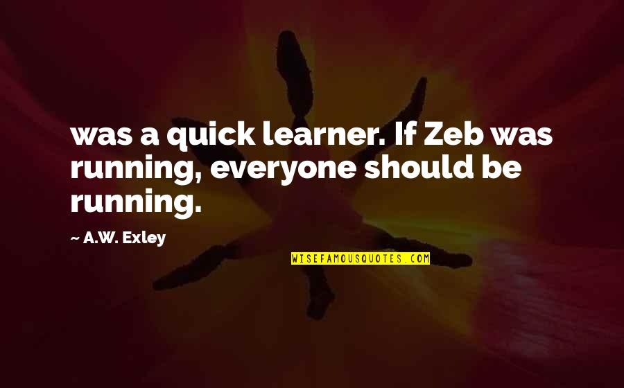 Zeb's Quotes By A.W. Exley: was a quick learner. If Zeb was running,