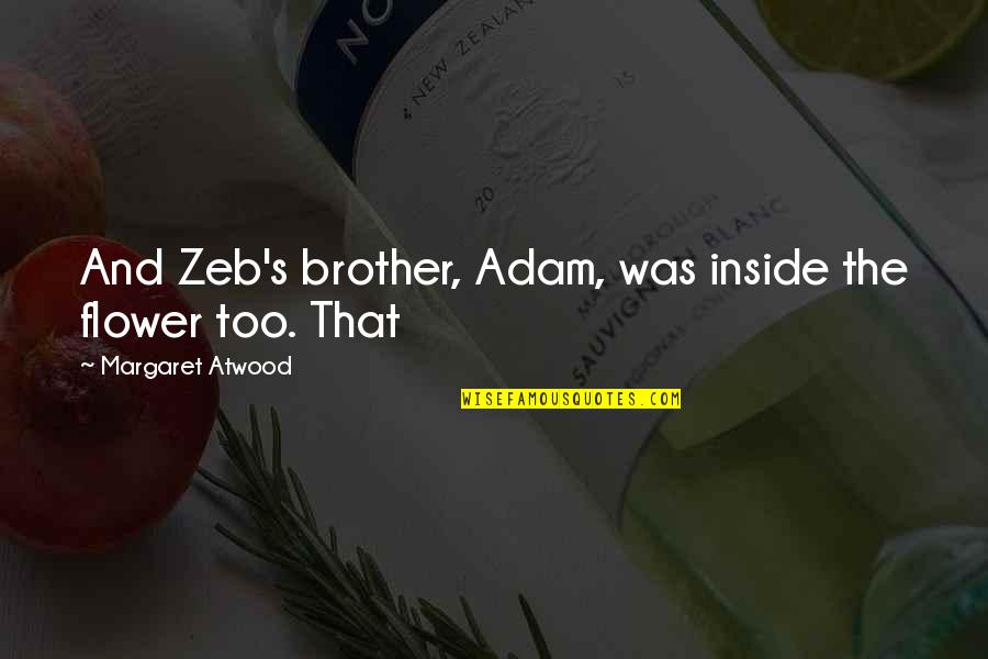 Zeb's Quotes By Margaret Atwood: And Zeb's brother, Adam, was inside the flower Zeb's Quotes By Margaret Atwood: And Zeb's brother, Adam, was inside the flower