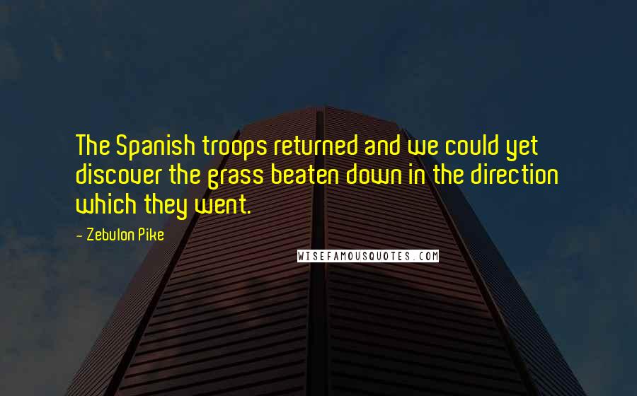 Zebulon Pike quotes: The Spanish troops returned and we could yet discover the grass beaten down in the direction which they went.