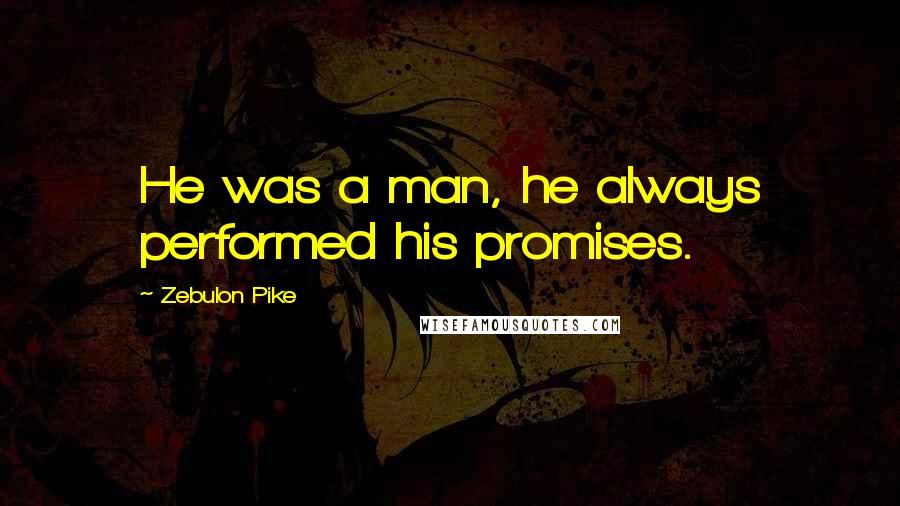 Zebulon Pike quotes: He was a man, he always performed his promises.