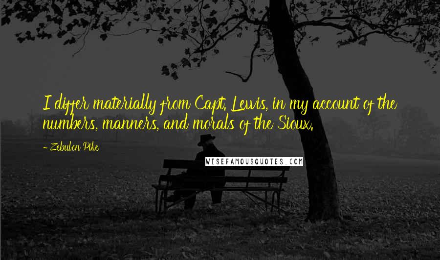 Zebulon Pike quotes: I differ materially from Capt. Lewis, in my account of the numbers, manners, and morals of the Sioux.