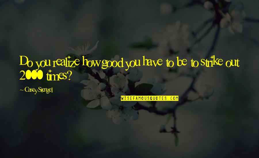 Zecchino Doro Quotes By Casey Stengel: Do you realize how good you have to Zecchino Doro Quotes By Casey Stengel: Do you realize how good you have to