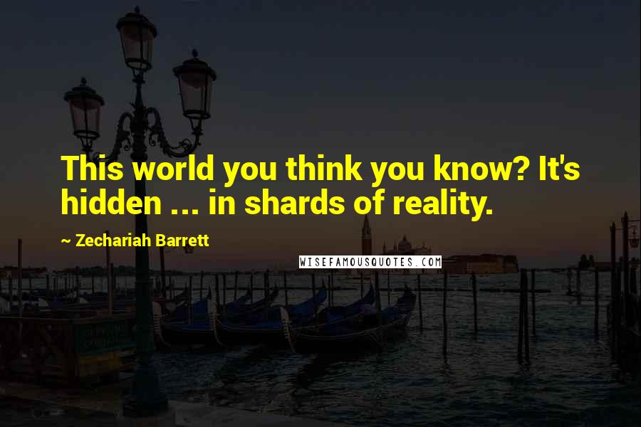 Zechariah Barrett quotes: This world you think you know? It's hidden ... in shards of reality.