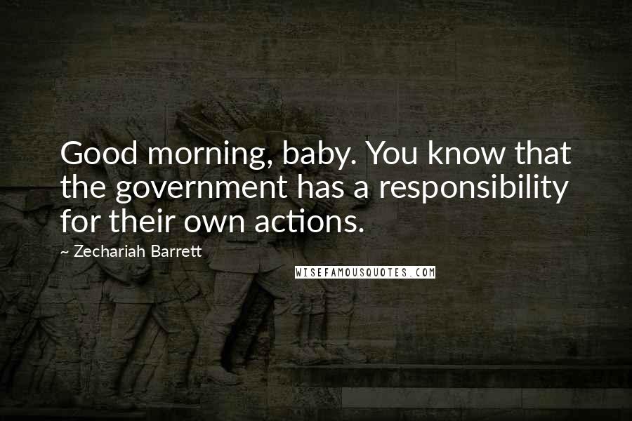 Zechariah Barrett quotes: Good morning, baby. You know that the government has a responsibility for their own actions.