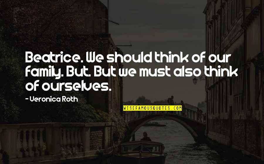 Zedar Quotes By Veronica Roth: Beatrice. We should think of our family. But.