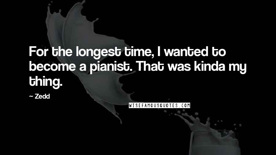 Zedd quotes: For the longest time, I wanted to become a pianist. That was kinda my thing.