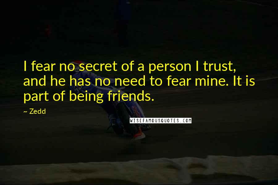 Zedd quotes: I fear no secret of a person I trust, and he has no need to fear mine. It is part of being friends.