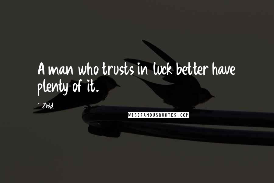 Zedd quotes: A man who trusts in luck better have plenty of it.