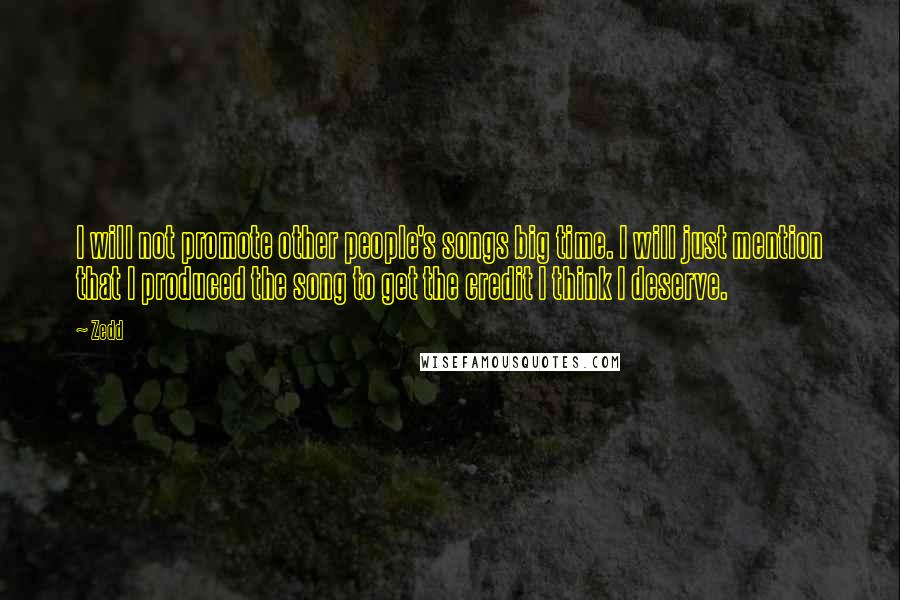 Zedd quotes: I will not promote other people's songs big time. I will just mention that I produced the song to get the credit I think I deserve.