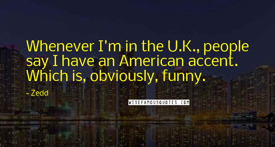 Zedd quotes: Whenever I'm in the U.K., people say I have an American accent. Which is, obviously, funny.