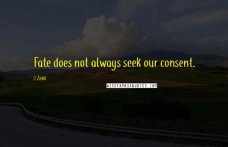 Zedd quotes: Fate does not always seek our consent.