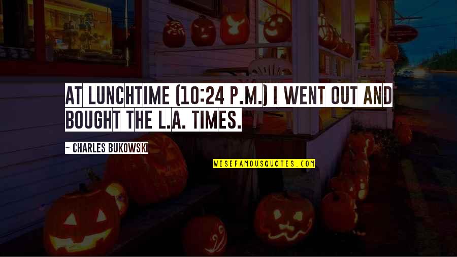 Zedek Quotes By Charles Bukowski: At lunchtime (10:24 p.m.) I went out and Zedek Quotes By Charles Bukowski: At lunchtime (10:24 p.m.) I went out and