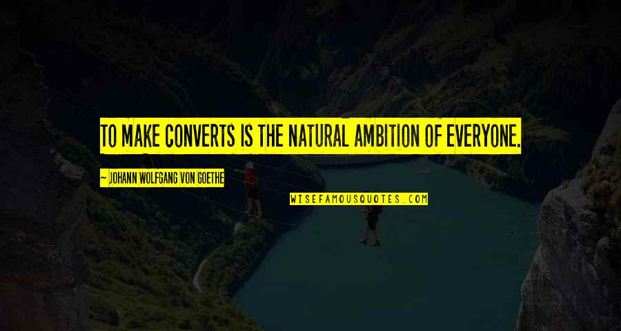 Zedour Quotes By Johann Wolfgang Von Goethe: To make converts is the natural ambition of Zedour Quotes By Johann Wolfgang Von Goethe: To make converts is the natural ambition of