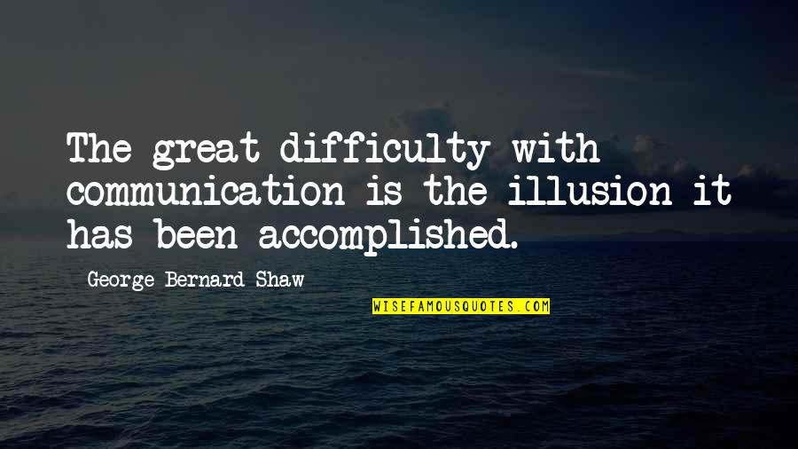 Zedrick Braden Quotes By George Bernard Shaw: The great difficulty with communication is the illusion Zedrick Braden Quotes By George Bernard Shaw: The great difficulty with communication is the illusion
