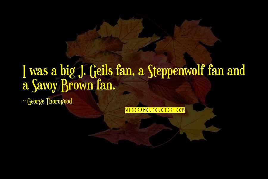 Zeds Dead Song Quotes By George Thorogood: I was a big J. Geils fan, a Zeds Dead Song Quotes By George Thorogood: I was a big J. Geils fan, a
