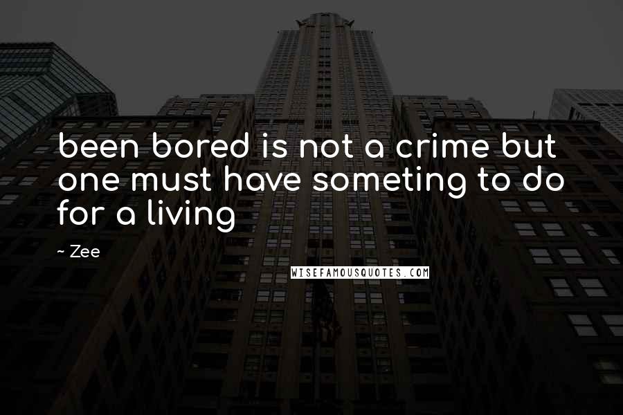 Zee quotes: been bored is not a crime but one must have someting to do for a living