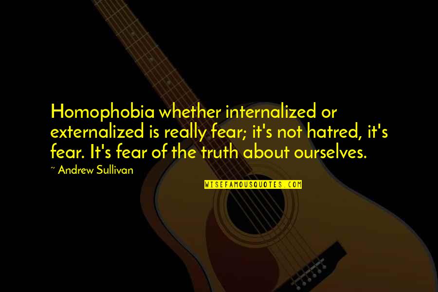 Zeeck Phillip Quotes By Andrew Sullivan: Homophobia whether internalized or externalized is really fear; Zeeck Phillip Quotes By Andrew Sullivan: Homophobia whether internalized or externalized is really fear;