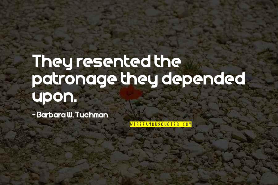Zeeck Phillip Quotes By Barbara W. Tuchman: They resented the patronage they depended upon. Zeeck Phillip Quotes By Barbara W. Tuchman: They resented the patronage they depended upon.