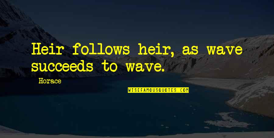 Zeecka Quotes By Horace: Heir follows heir, as wave succeeds to wave.