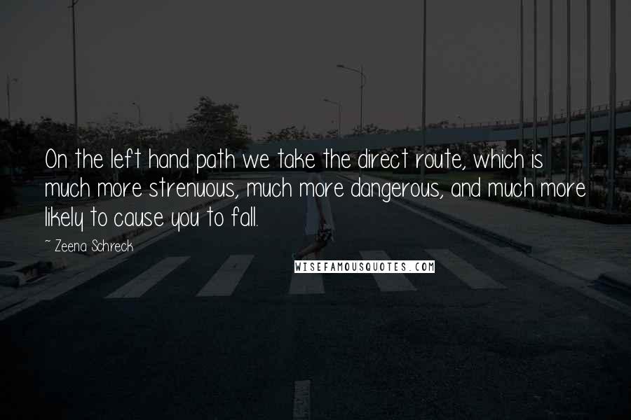 Zeena Schreck quotes: On the left hand path we take the direct route, which is much more strenuous, much more dangerous, and much more likely to cause you to fall.