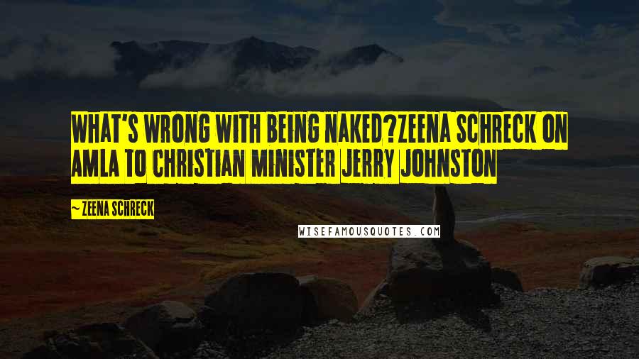 Zeena Schreck quotes: What's wrong with being naked?Zeena Schreck on AMLA to Christian Minister Jerry Johnston