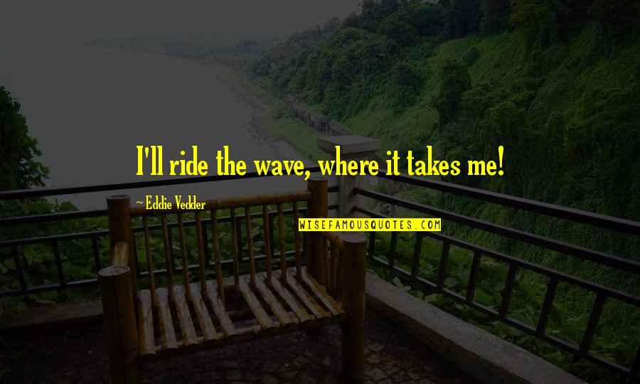 Zeenas Favorite Spell Quotes By Eddie Vedder: I'll ride the wave, where it takes me! Zeenas Favorite Spell Quotes By Eddie Vedder: I'll ride the wave, where it takes me!