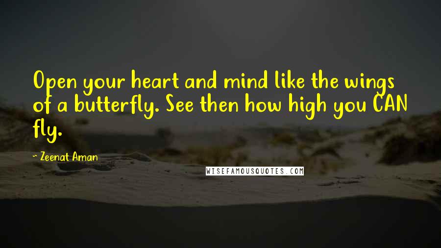 Zeenat Aman quotes: Open your heart and mind like the wings of a butterfly. See then how high you CAN fly.