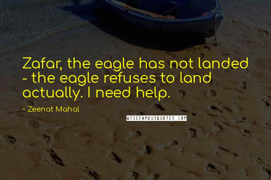 Zeenat Mahal quotes: Zafar, the eagle has not landed - the eagle refuses to land actually. I need help.