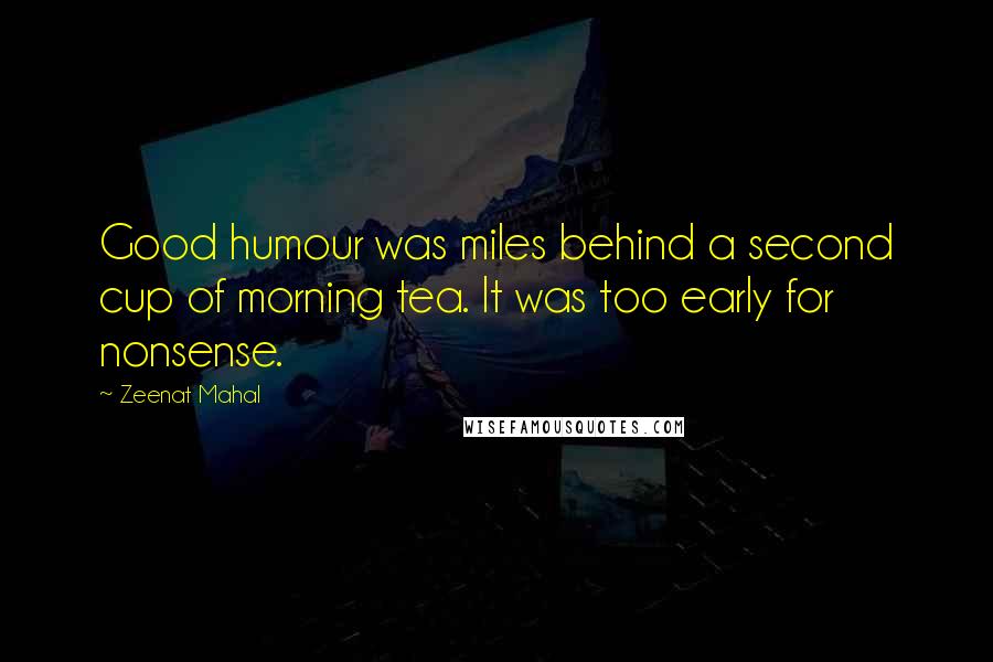 Zeenat Mahal quotes: Good humour was miles behind a second cup of morning tea. It was too early for nonsense.