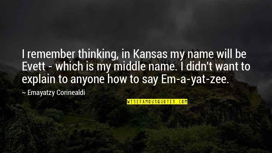 Zee's Quotes By Emayatzy Corinealdi: I remember thinking, in Kansas my name will Zee's Quotes By Emayatzy Corinealdi: I remember thinking, in Kansas my name will