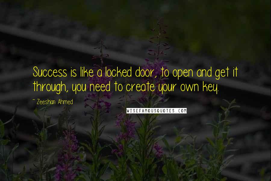 Zeeshan Ahmed quotes: Success is like a locked door, to open and get it through, you need to create your own key.