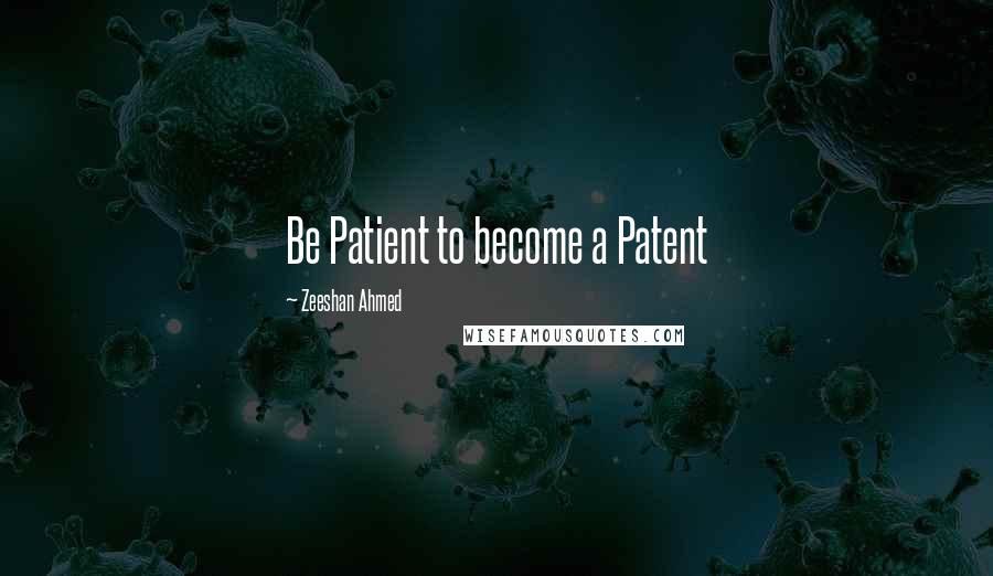 Zeeshan Ahmed quotes: Be Patient to become a Patent