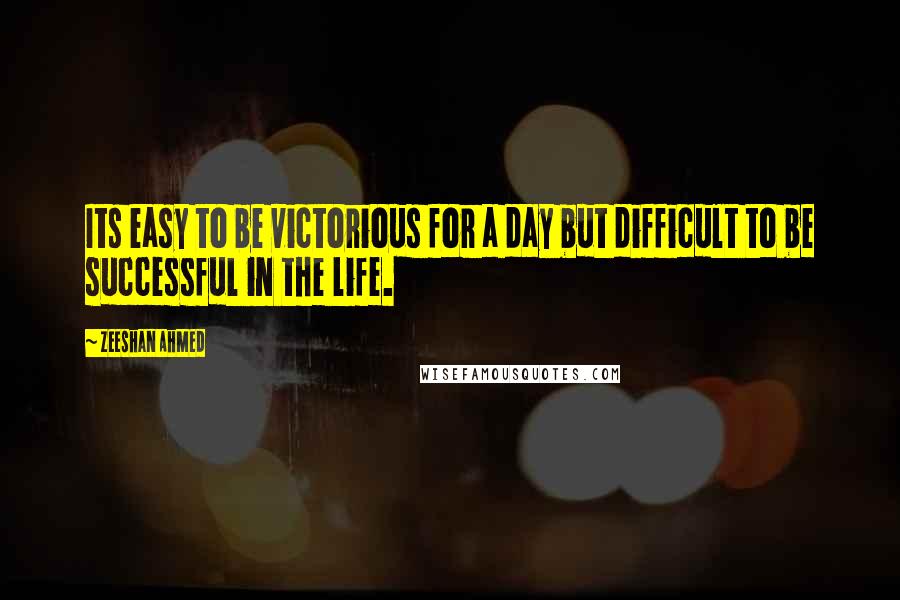 Zeeshan Ahmed quotes: Its easy to be victorious for a day but difficult to be successful in the life.