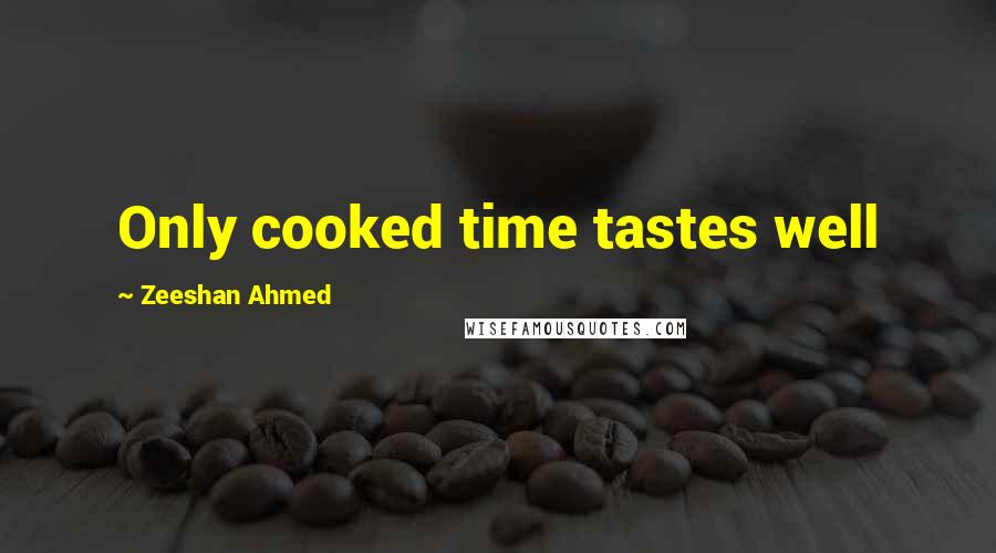 Zeeshan Ahmed quotes: Only cooked time tastes well