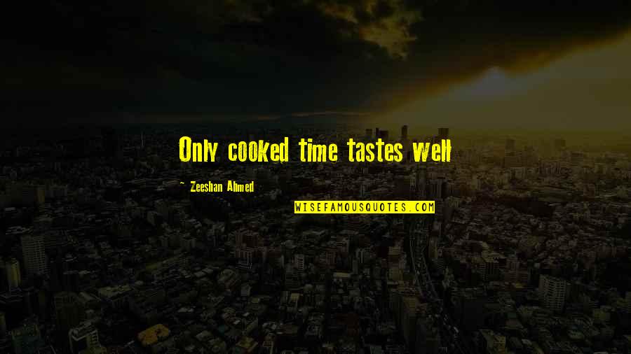 Zeeshan Quotes By Zeeshan Ahmed: Only cooked time tastes well Zeeshan Quotes By Zeeshan Ahmed: Only cooked time tastes well