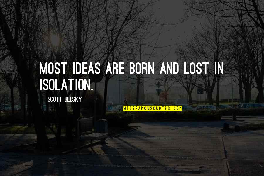 Zeeuwen Quotes By Scott Belsky: Most ideas are born and lost in isolation. Zeeuwen Quotes By Scott Belsky: Most ideas are born and lost in isolation.