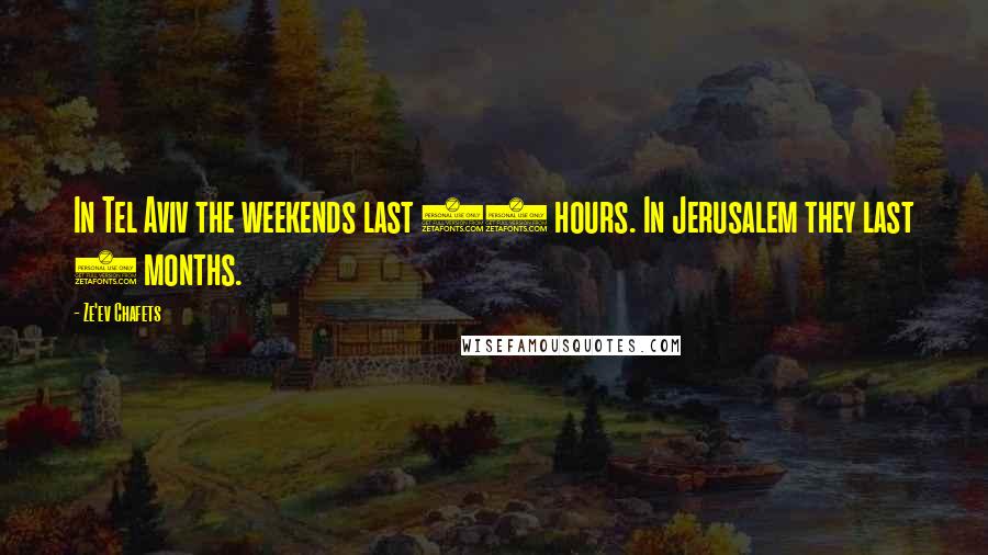 Ze'ev Chafets quotes: In Tel Aviv the weekends last 48 hours. In Jerusalem they last 6 months.