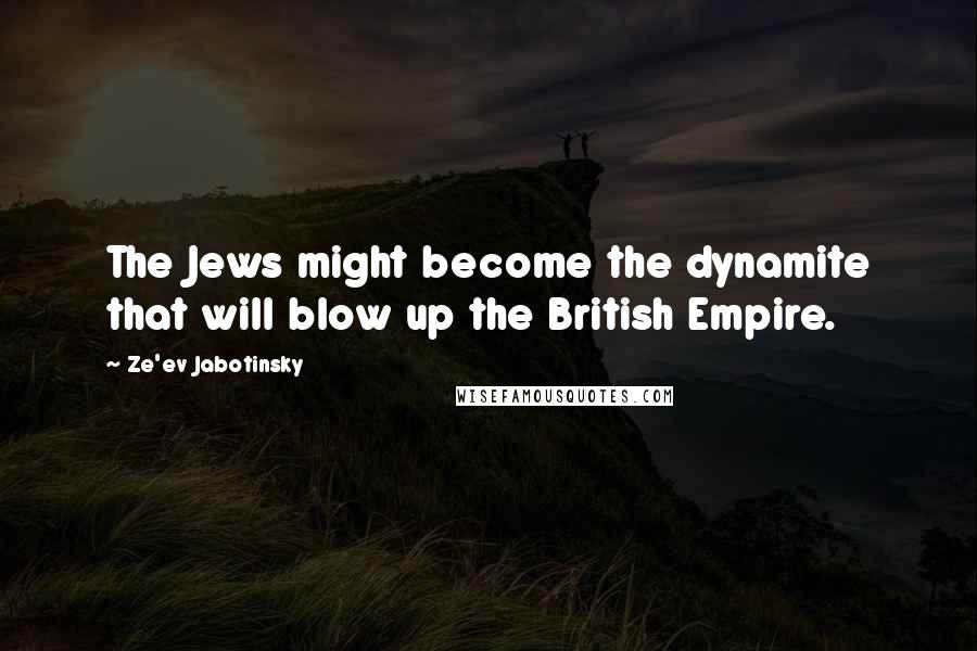 Ze'ev Jabotinsky quotes: The Jews might become the dynamite that will blow up the British Empire.