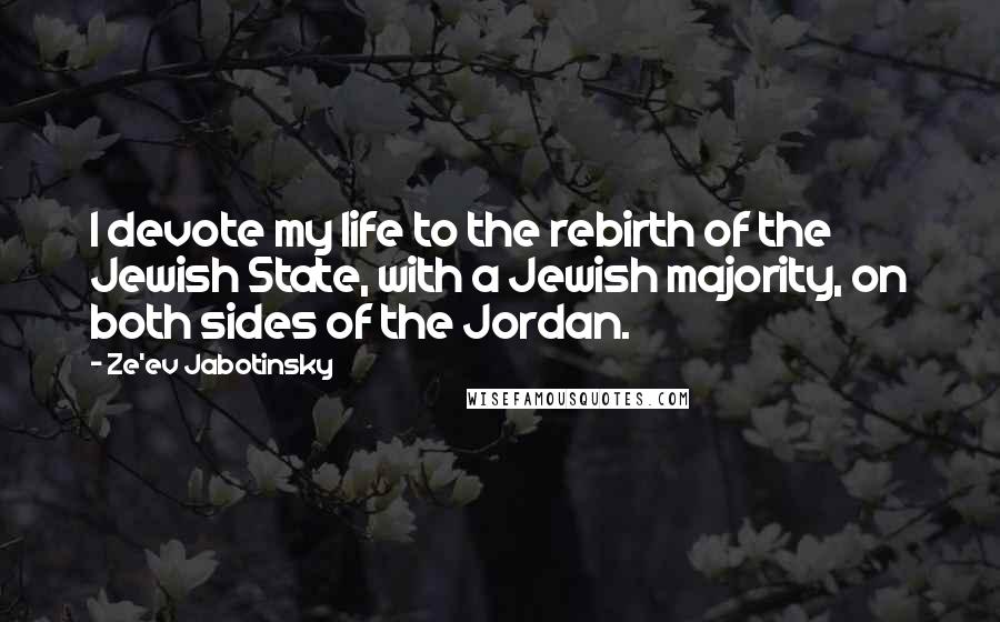 Ze'ev Jabotinsky quotes: I devote my life to the rebirth of the Jewish State, with a Jewish majority, on both sides of the Jordan.