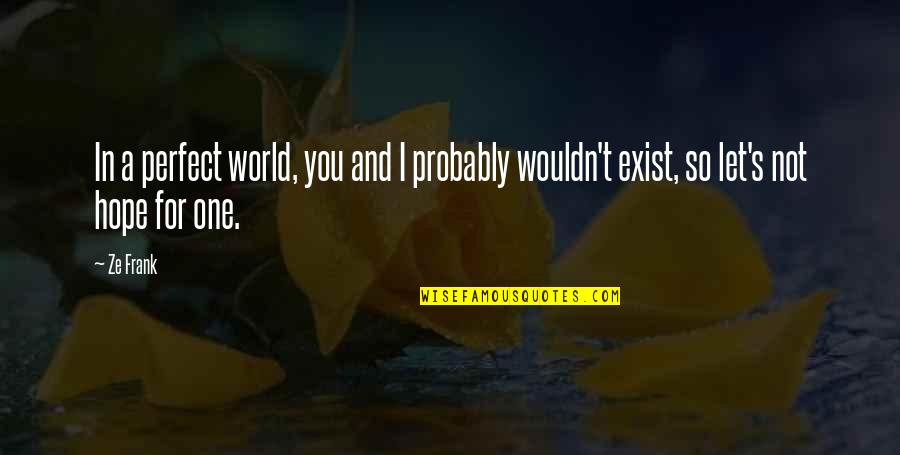 Ze'ev Quotes By Ze Frank: In a perfect world, you and I probably