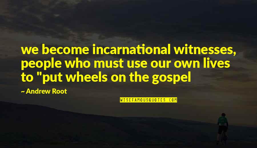 Zehao Li Quotes By Andrew Root: we become incarnational witnesses, people who must use Zehao Li Quotes By Andrew Root: we become incarnational witnesses, people who must use