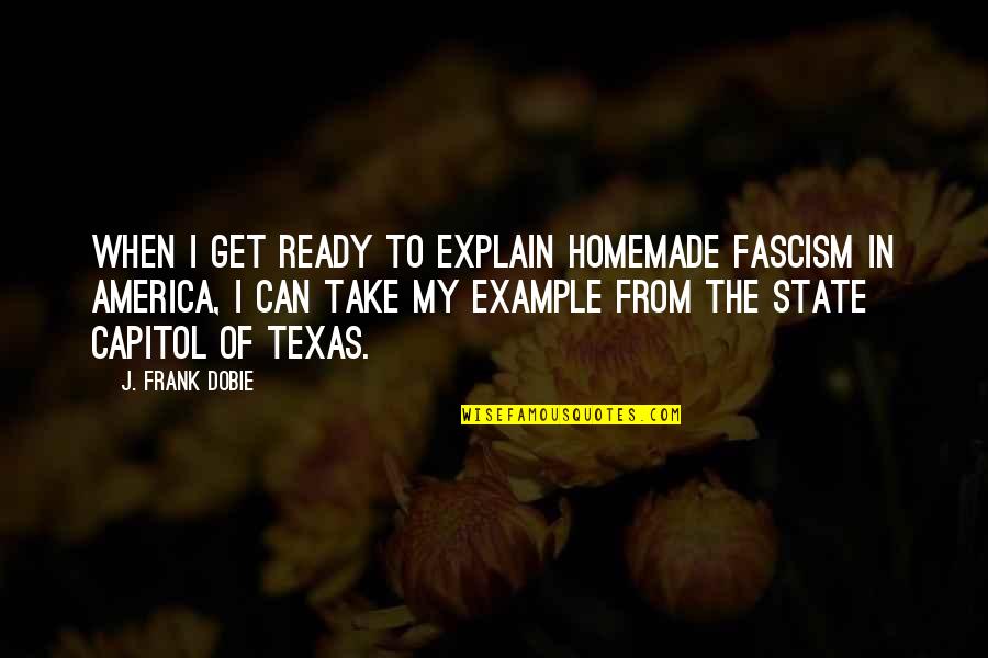 Zehava Quotes By J. Frank Dobie: When I get ready to explain homemade fascism