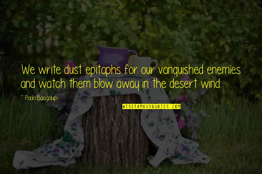 Zehnders Bakery Quotes By Paolo Bacigalupi: We write dust epitaphs for our vanquished enemies Zehnders Bakery Quotes By Paolo Bacigalupi: We write dust epitaphs for our vanquished enemies