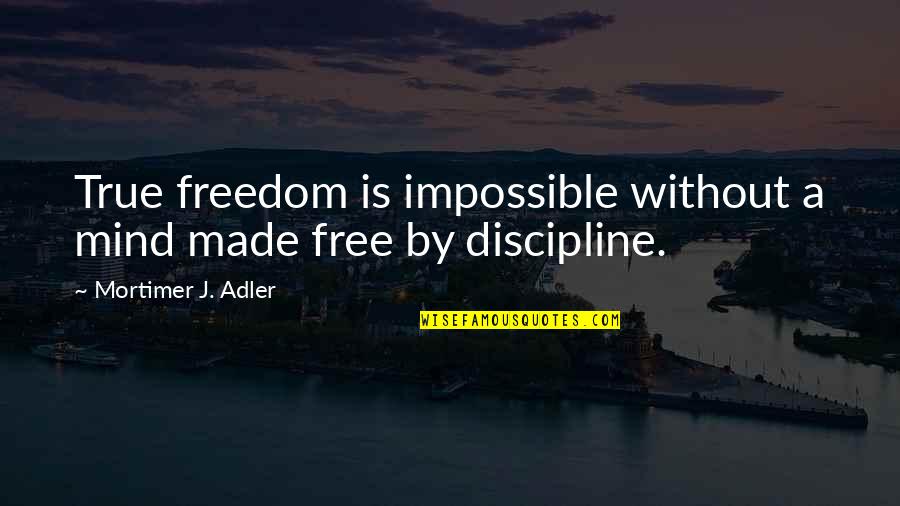 Zeho Gnome Quotes By Mortimer J. Adler: True freedom is impossible without a mind made